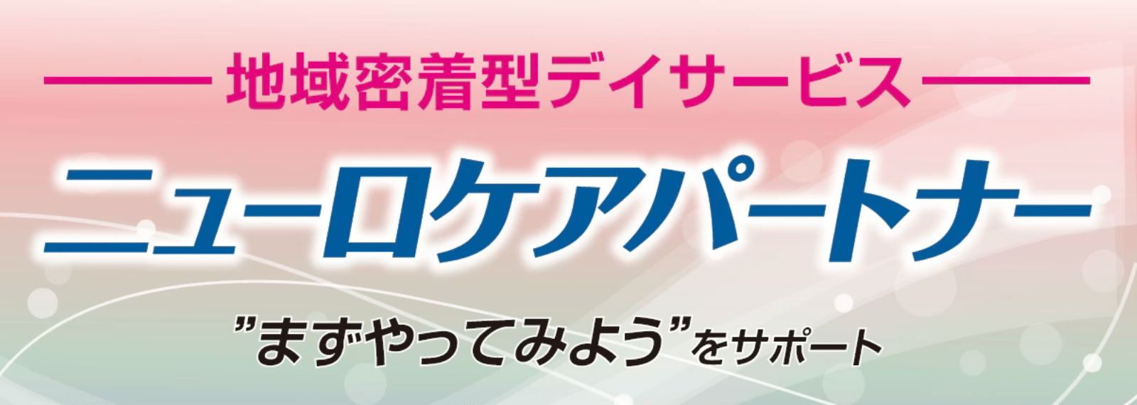 地域密着型デイサービス ニューロケアパートナー まずはやってみようをサポート